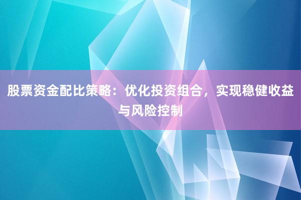 股票资金配比策略：优化投资组合，实现稳健收益与风险控制