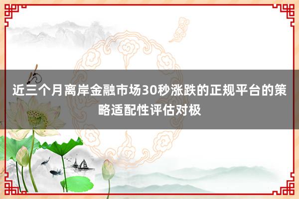 近三个月离岸金融市场30秒涨跌的正规平台的策略适配性评估对极