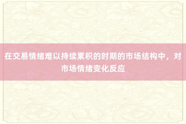在交易情绪难以持续累积的时期的市场结构中，对市场情绪变化反应