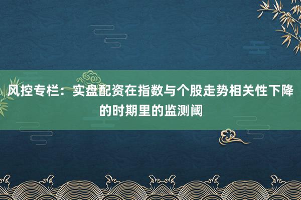 风控专栏：实盘配资在指数与个股走势相关性下降的时期里的监测阈