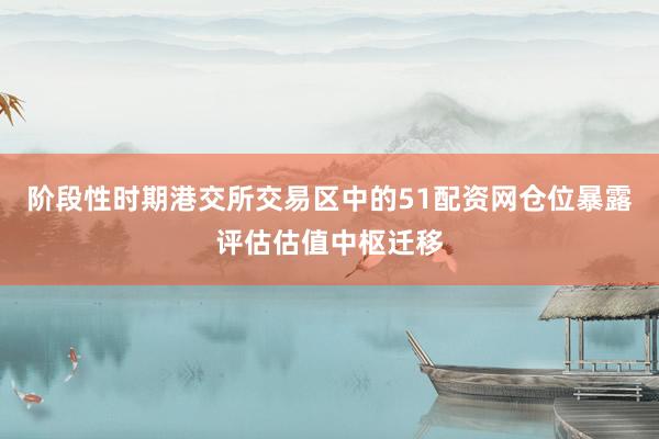 阶段性时期港交所交易区中的51配资网仓位暴露评估估值中枢迁移