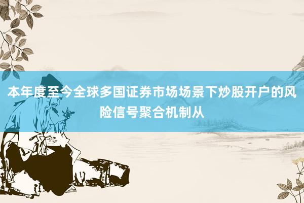 本年度至今全球多国证券市场场景下炒股开户的风险信号聚合机制从