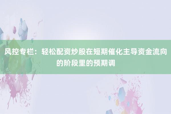 风控专栏：轻松配资炒股在短期催化主导资金流向的阶段里的预期调