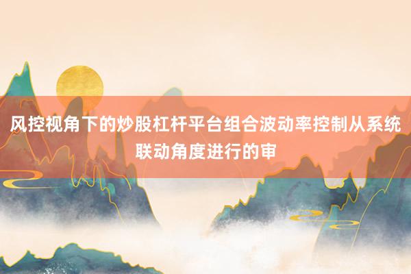 风控视角下的炒股杠杆平台组合波动率控制从系统联动角度进行的审
