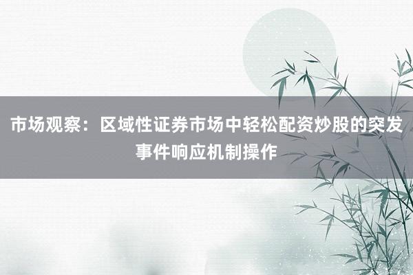 市场观察：区域性证券市场中轻松配资炒股的突发事件响应机制操作