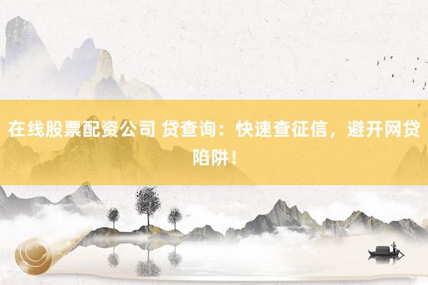 在线股票配资公司 贷查询：快速查征信，避开网贷陷阱！