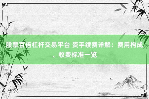 股票百倍杠杆交易平台 资手续费详解：费用构成、收费标准一览