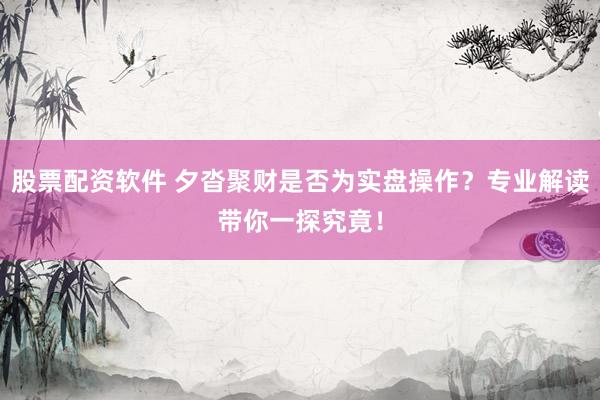 股票配资软件 夕沓聚财是否为实盘操作？专业解读带你一探究竟！