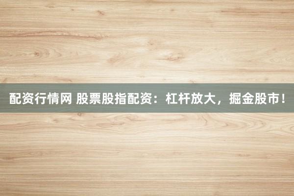 配资行情网 股票股指配资：杠杆放大，掘金股市！