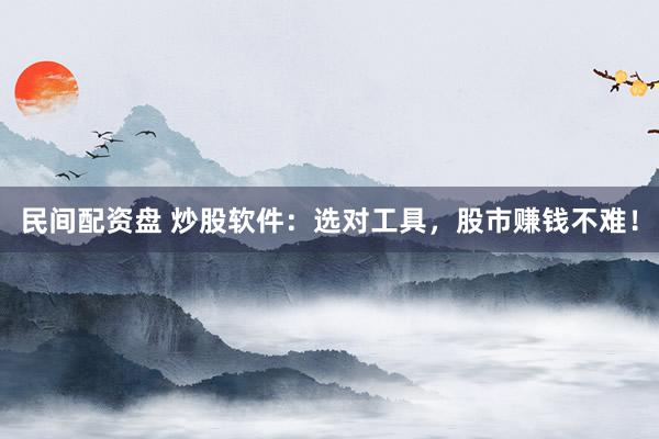 民间配资盘 炒股软件：选对工具，股市赚钱不难！