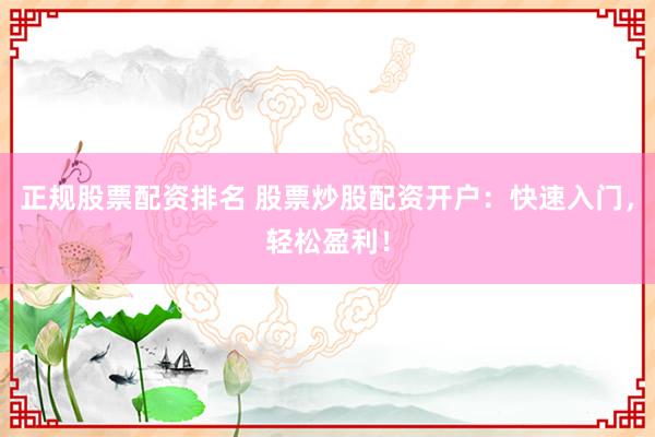 正规股票配资排名 股票炒股配资开户：快速入门，轻松盈利！