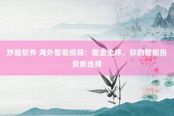 炒股软件 海外智能投顾：掘金全球，你的智能投资新选择