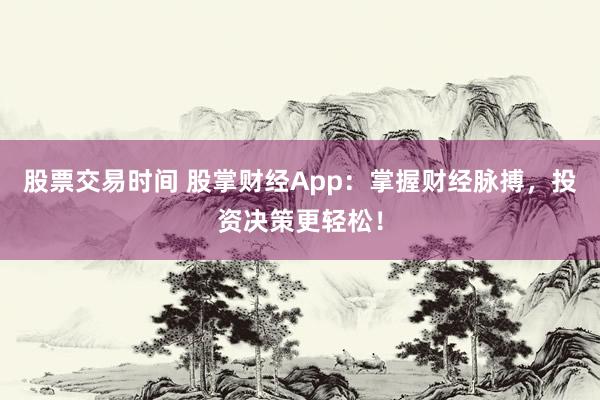 股票交易时间 股掌财经App：掌握财经脉搏，投资决策更轻松！