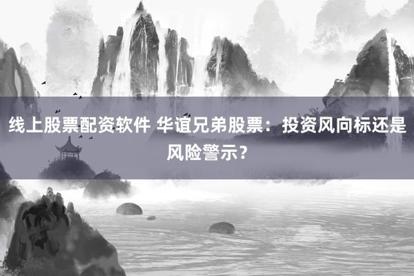 线上股票配资软件 华谊兄弟股票：投资风向标还是风险警示？