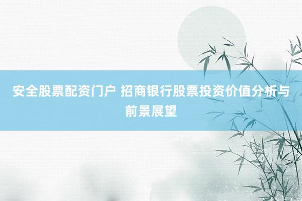 安全股票配资门户 招商银行股票投资价值分析与前景展望