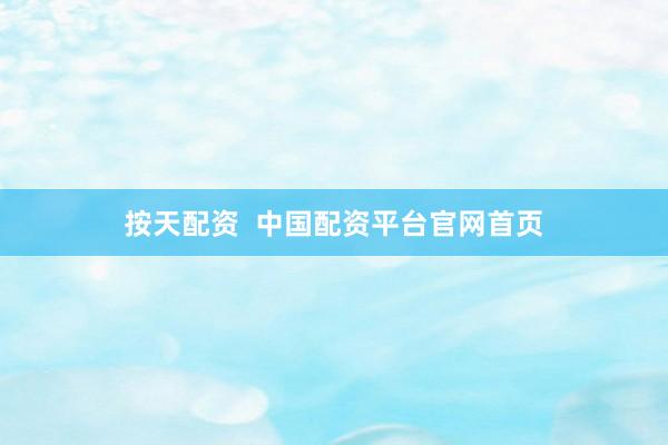 按天配资  中国配资平台官网首页