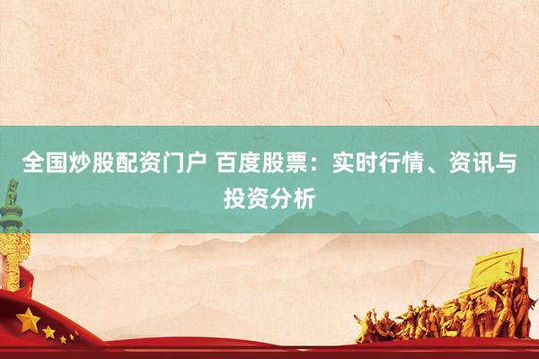 全国炒股配资门户 百度股票：实时行情、资讯与投资分析