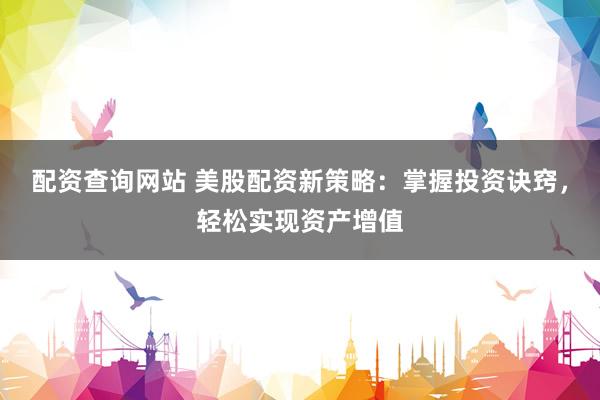 配资查询网站 美股配资新策略：掌握投资诀窍，轻松实现资产增值